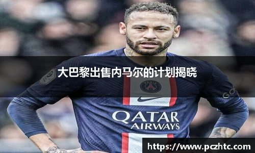 大巴黎出售内马尔的计划揭晓