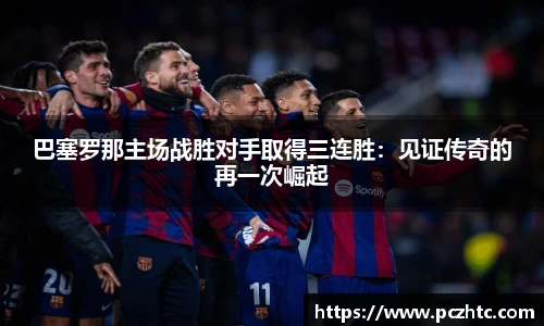 巴塞罗那主场战胜对手取得三连胜：见证传奇的再一次崛起