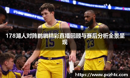 178湖人对阵鹈鹕精彩直播回顾与赛后分析全景呈现
