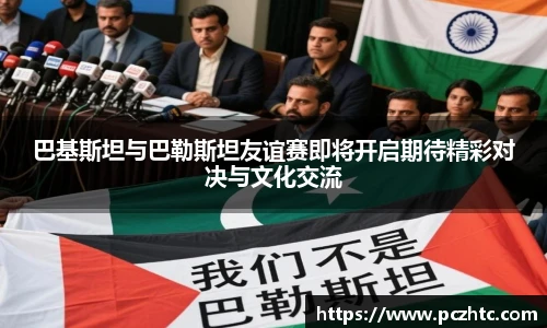 巴基斯坦与巴勒斯坦友谊赛即将开启期待精彩对决与文化交流