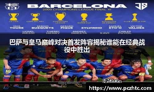 巴萨与皇马巅峰对决首发阵容揭秘谁能在经典战役中胜出
