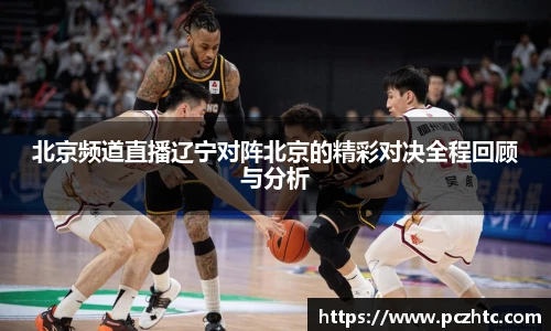 北京频道直播辽宁对阵北京的精彩对决全程回顾与分析
