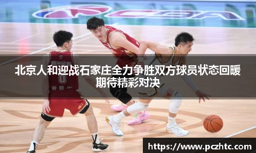 北京人和迎战石家庄全力争胜双方球员状态回暖期待精彩对决