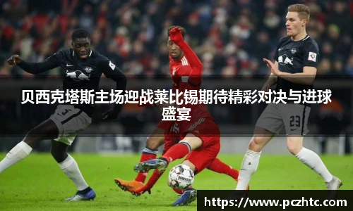 贝西克塔斯主场迎战莱比锡期待精彩对决与进球盛宴