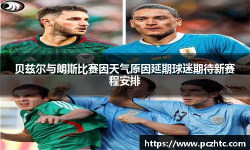 贝兹尔与朗斯比赛因天气原因延期球迷期待新赛程安排