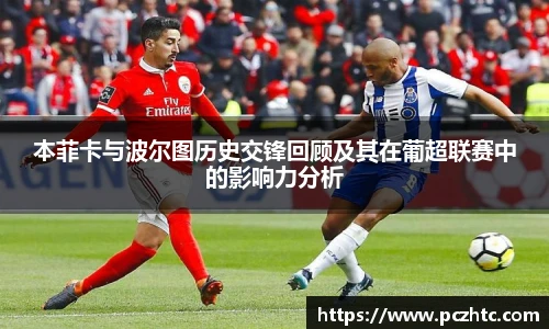 本菲卡与波尔图历史交锋回顾及其在葡超联赛中的影响力分析