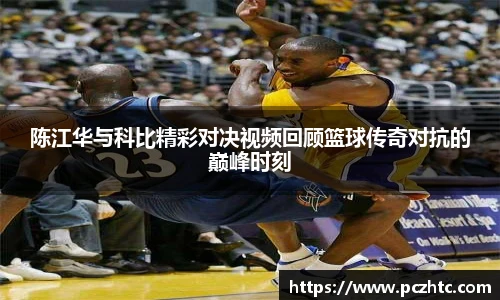 陈江华与科比精彩对决视频回顾篮球传奇对抗的巅峰时刻