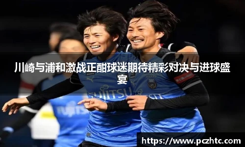 川崎与浦和激战正酣球迷期待精彩对决与进球盛宴
